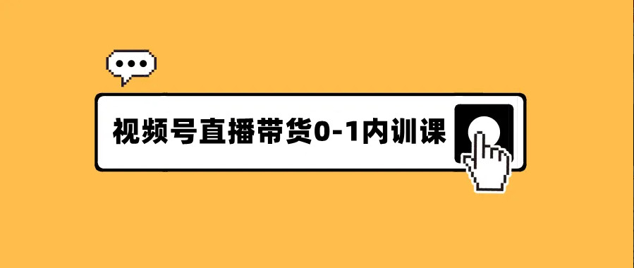 视频号直播带货0-1内训课，一个系统性的直播运营培训班