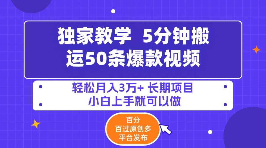 5分钟搬运50条爆款视频!百分 百过原创，多平台发布，轻松月入3万+ 长期