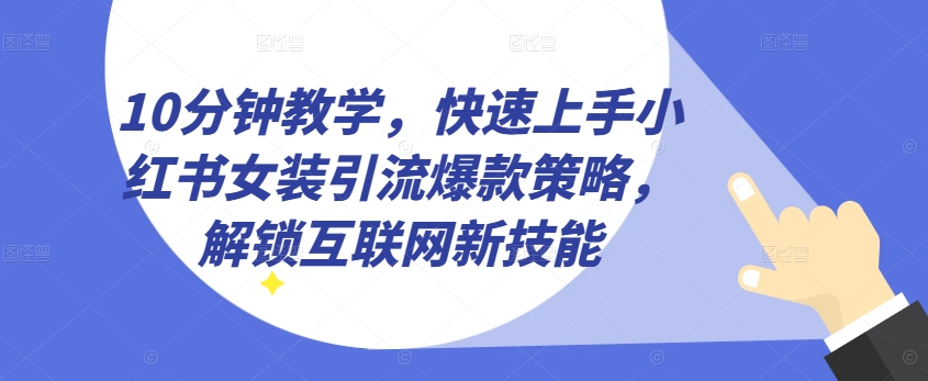 10分钟解锁互联网新技能，快速上手小红书女装引流爆款策略，