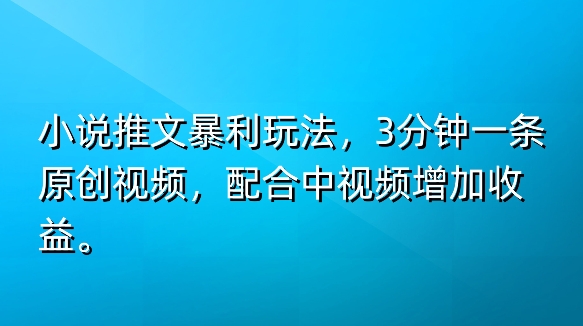 小说推文暴利玩法，加入中视频计划多一份收益，3分钟一条原创视频，