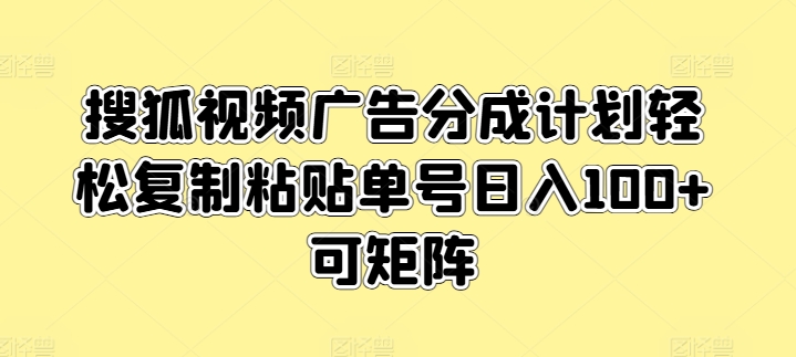 搜狐视频单号日入100+广告分成计划轻松复制粘贴可矩阵