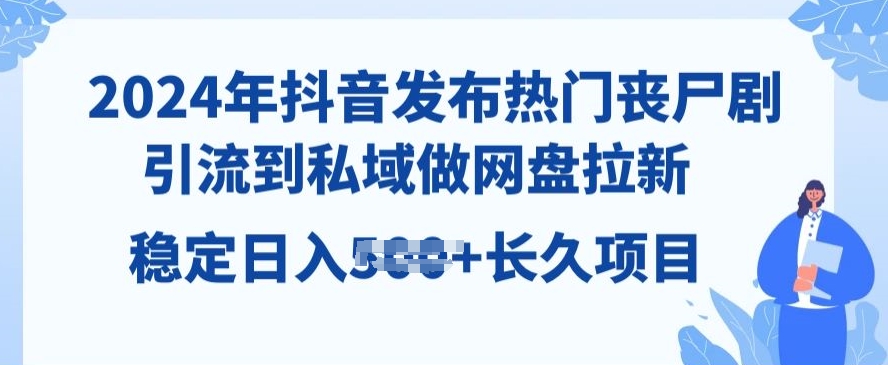 2024年抖音发布热门丧尸剧，引流到私域，做网盘拉新，长久项目