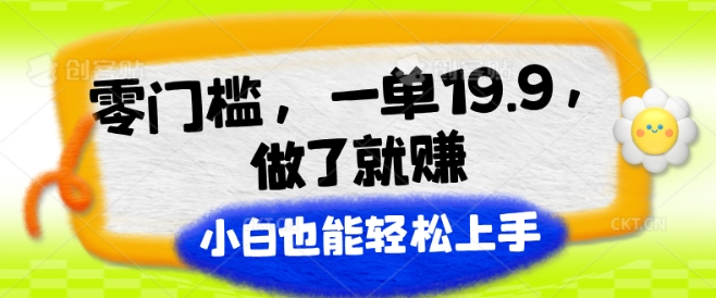 零门槛，一单19.9.做了就赚，小白也能轻松上手