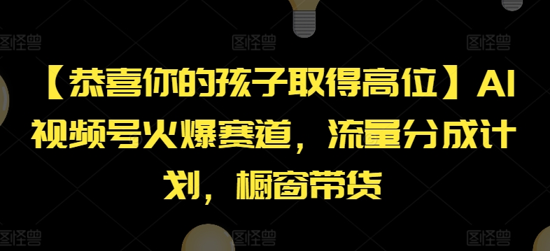 【恭喜你的孩子取得高位】AI视频号火爆赛道，流量分成计划，橱窗带货