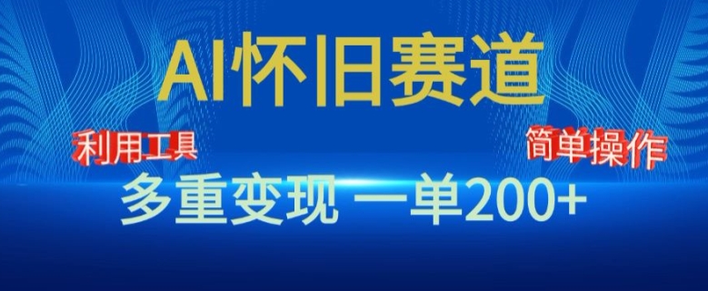 新风口，AI怀旧赛道，一单收益200+，手机电脑可做