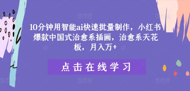 10分钟用智能ai快速批量制作，小红书爆款中国式治愈系插画，治愈系天花板，月入万+