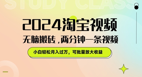 2024淘宝视频无脑搬砖，两分钟一条视频，小白轻松月入过W，可批量放大收益