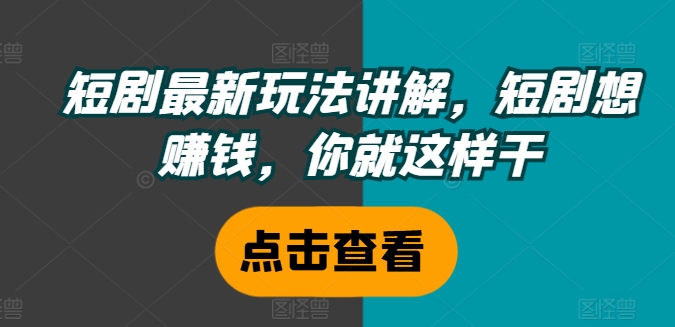 短剧最新玩法讲解，短剧想赚钱，你就这样干