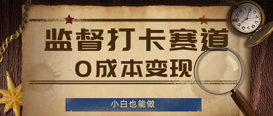 监督打卡赛道，0成本变现，小白也可以做