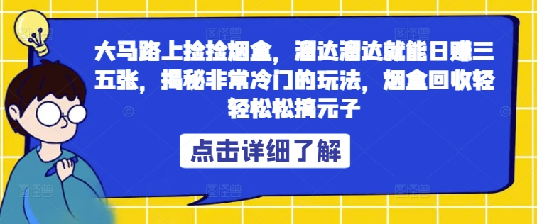 大马路上捡捡烟盒，溜达溜达就能日赚三五张，揭秘非常冷门的玩法，烟盒回收轻轻松松搞元子