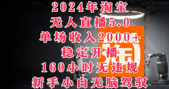 2024年淘宝无人直播5.0，单场收入2k+，稳定开播160小时无违规