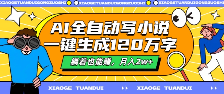 AI全自动写小说，一键生成120万字，躺着也能赚，月入2w+