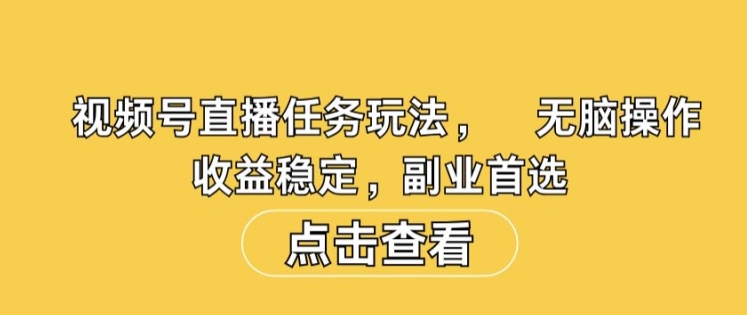 视频号直播任务玩法，无脑操作，收益稳定，副业首选