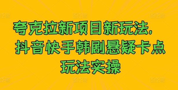 夸克拉新项目新玩法， 抖音快手韩剧悬疑卡点玩法实操